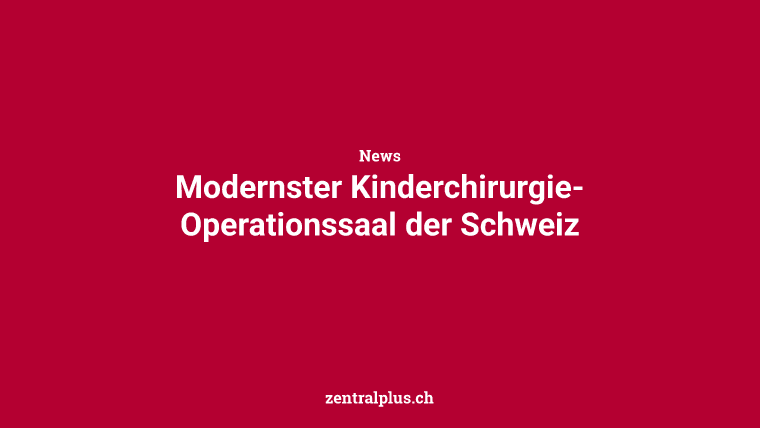 Modernster Kinderchirurgie-Operationssaal der Schweiz