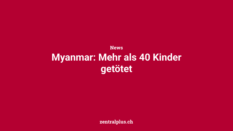 Myanmar: Mehr als 40 Kinder getötet