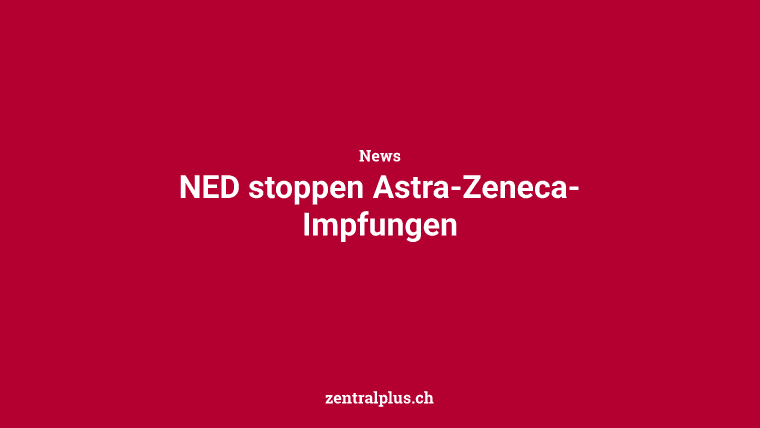 NED stoppen Astra-Zeneca-Impfungen