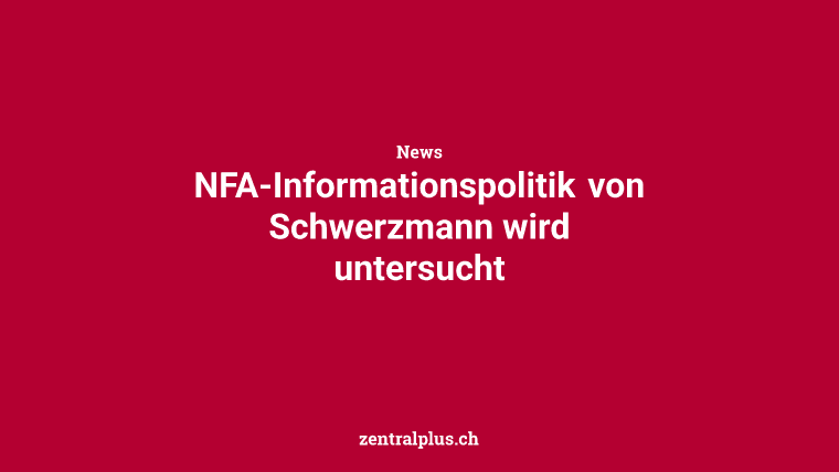 NFA-Informationspolitik von Schwerzmann wird untersucht