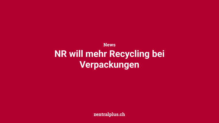 NR will mehr Recycling bei Verpackungen