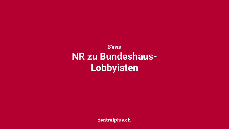 NR zu Bundeshaus-Lobbyisten
