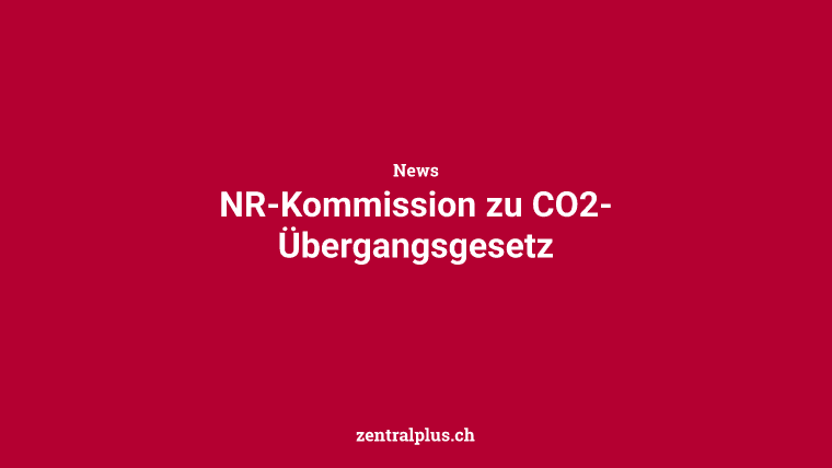 NR-Kommission zu CO2-Übergangsgesetz