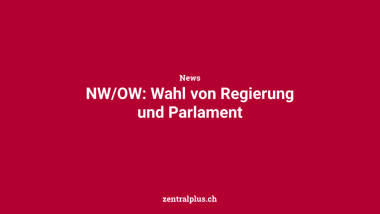 NW/OW: Wahl von Regierung und Parlament