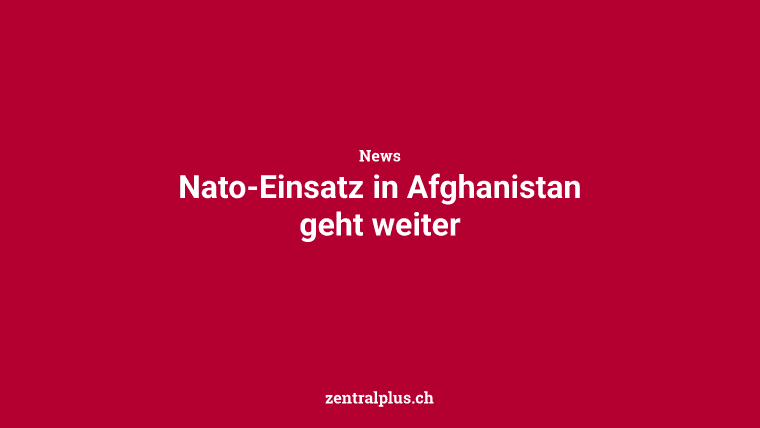 Nato-Einsatz in Afghanistan geht weiter