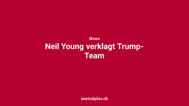 Neil Young verklagt Trump-Team