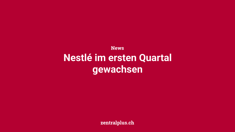 Nestlé im ersten Quartal gewachsen