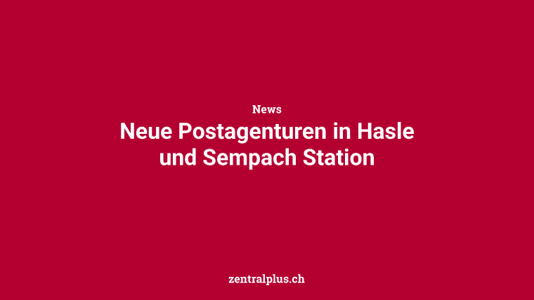 Neue Postagenturen in Hasle und Sempach Station