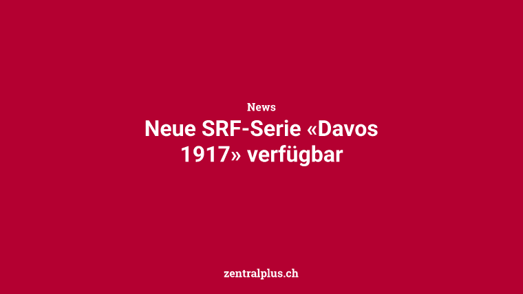 Neue SRF-Serie «Davos 1917» verfügbar