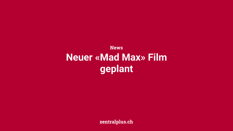 Neuer «Mad Max» Film geplant