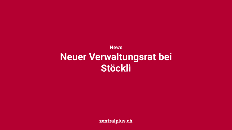 Neuer Verwaltungsrat bei Stöckli