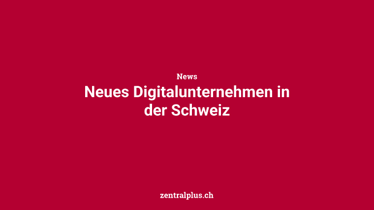 Neues Digitalunternehmen in der Schweiz