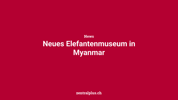 Neues Elefantenmuseum in Myanmar