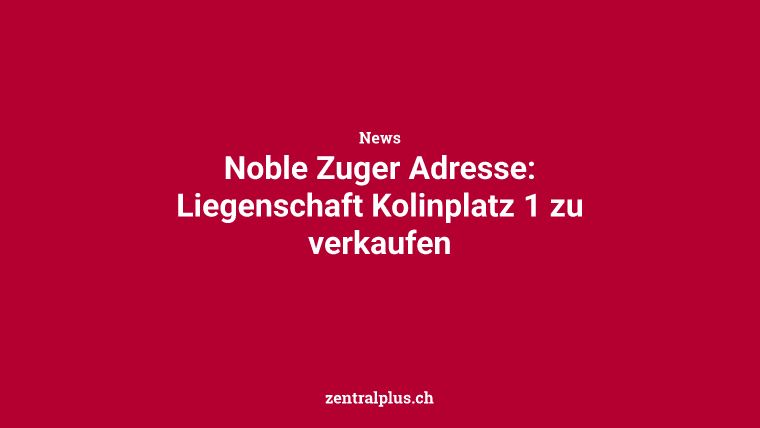 Noble Zuger Adresse: Liegenschaft Kolinplatz 1 zu verkaufen