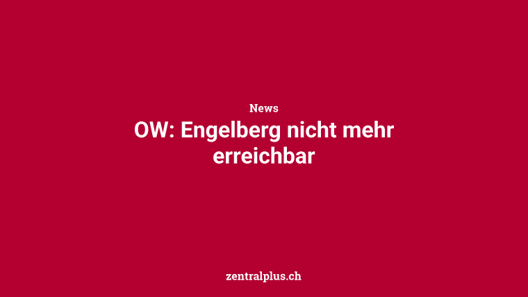 OW: Engelberg nicht mehr erreichbar