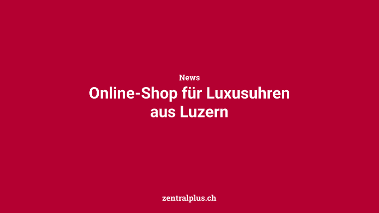 Online-Shop für Luxusuhren aus Luzern