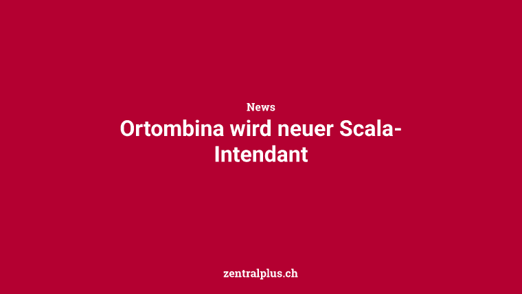 Ortombina wird neuer Scala-Intendant