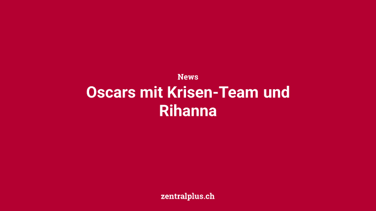 Oscars mit Krisen-Team und Rihanna