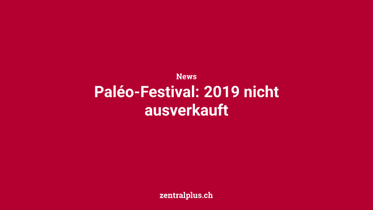 Paléo-Festival: 2019 nicht ausverkauft