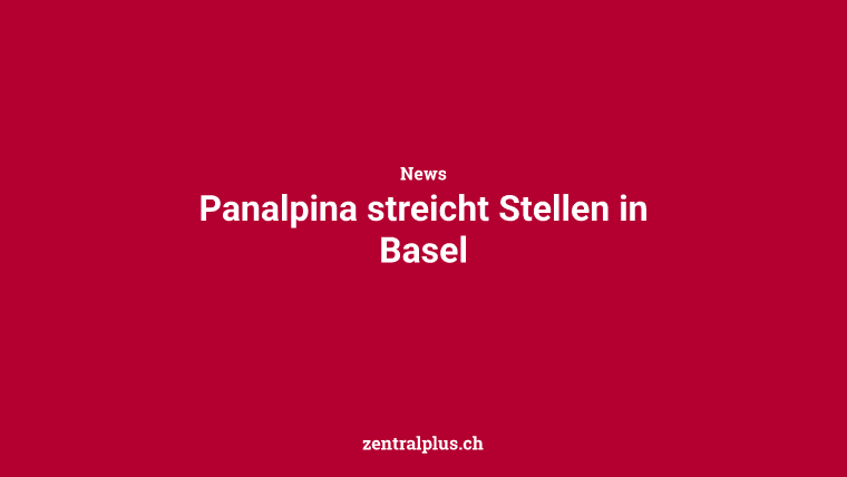 Panalpina streicht Stellen in Basel