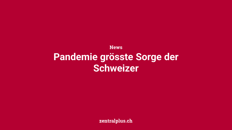 Pandemie grösste Sorge der Schweizer