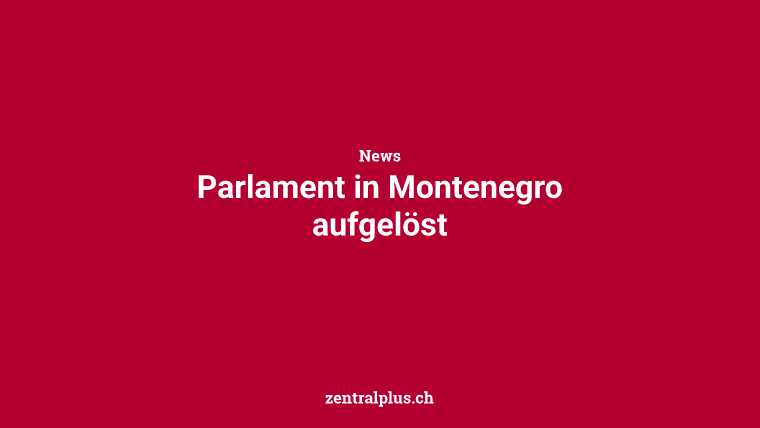 Parlament in Montenegro aufgelöst