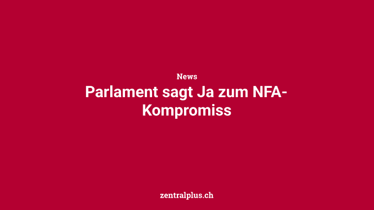 Parlament sagt Ja zum NFA-Kompromiss