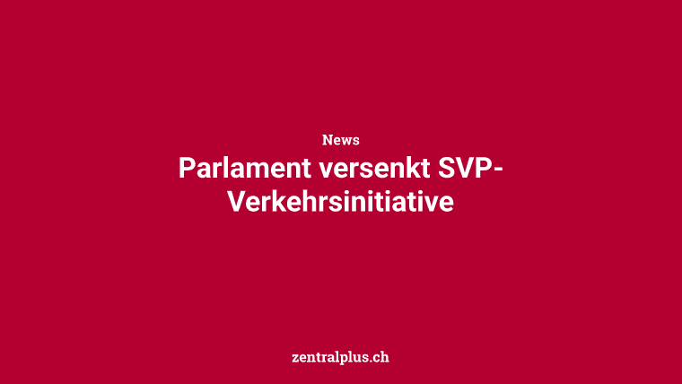Parlament versenkt SVP-Verkehrsinitiative