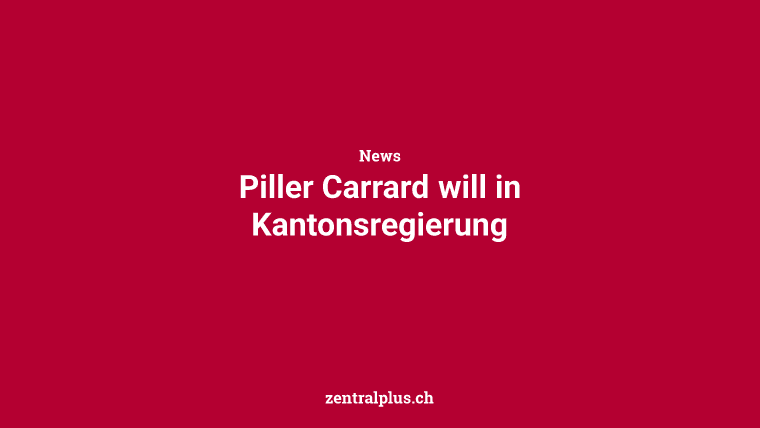Piller Carrard will in Kantonsregierung