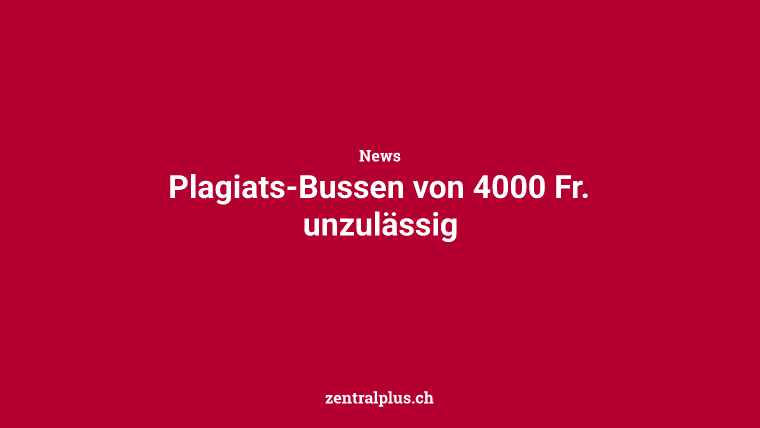 Plagiats-Bussen von 4000 Fr. unzulässig