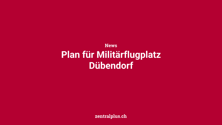 Plan für Militärflugplatz Dübendorf