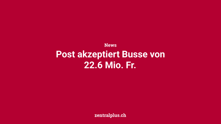 Post akzeptiert Busse von 22.6 Mio. Fr.