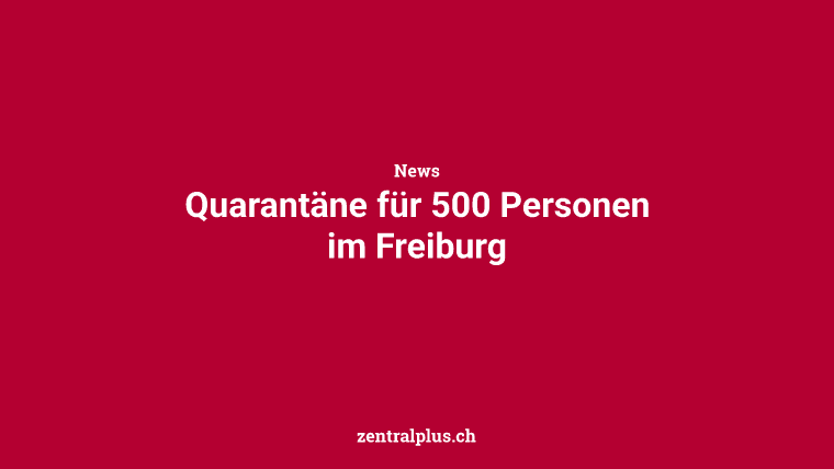 Quarantäne für 500 Personen im Freiburg