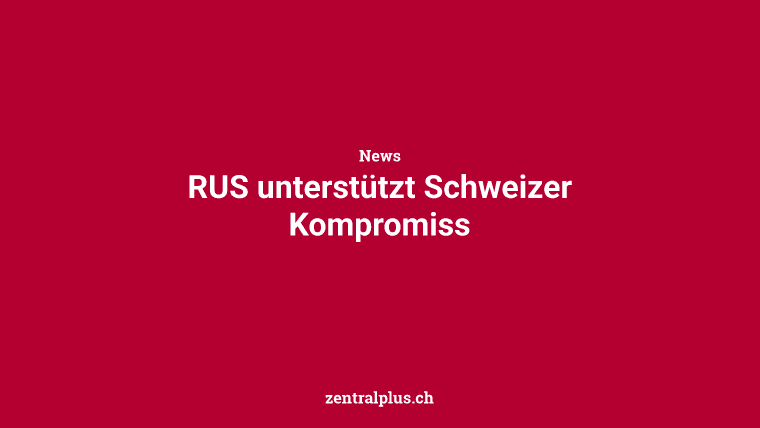 RUS unterstützt Schweizer Kompromiss