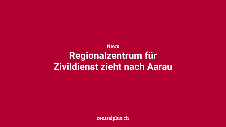 Regionalzentrum für Zivildienst zieht nach Aarau