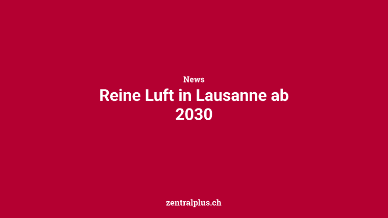 Reine Luft in Lausanne ab 2030