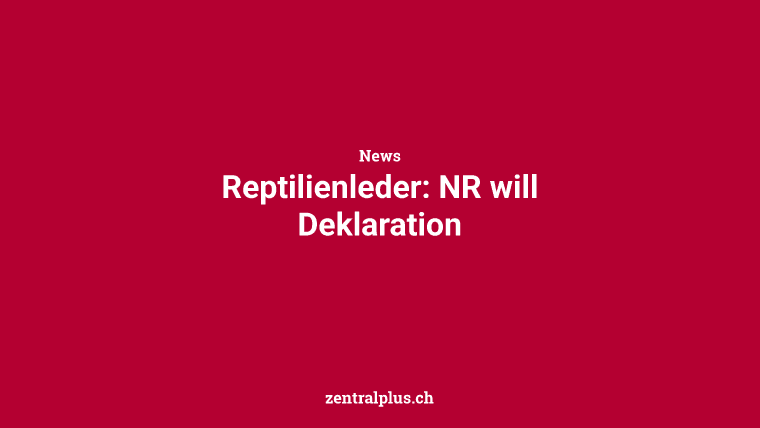 Reptilienleder: NR will Deklaration
