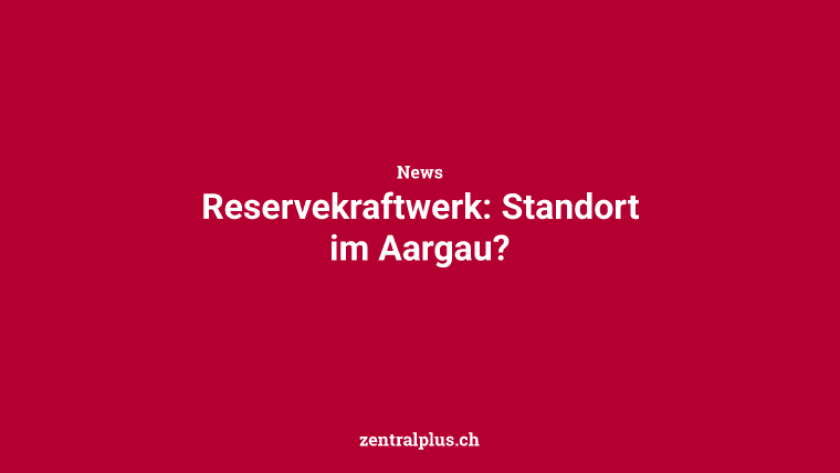 Reservekraftwerk: Standort im Aargau?