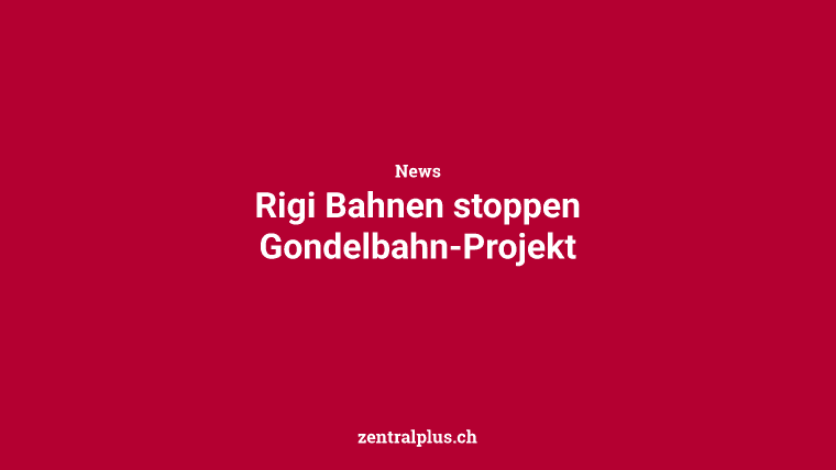 Rigi Bahnen stoppen Gondelbahn-Projekt