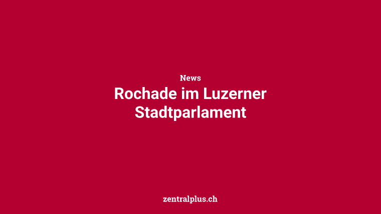 Rochade im Luzerner Stadtparlament