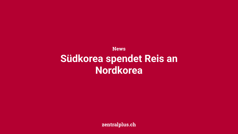 Südkorea spendet Reis an Nordkorea
