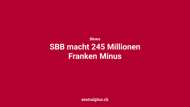 SBB macht 245 Millionen Franken Minus