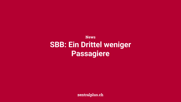 SBB: Ein Drittel weniger Passagiere