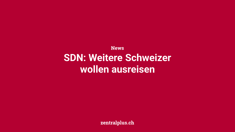 SDN: Weitere Schweizer wollen ausreisen