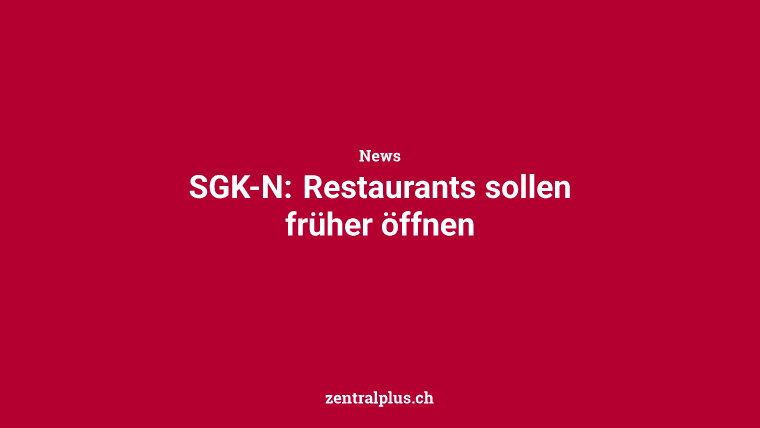 SGK-N: Restaurants sollen früher öffnen