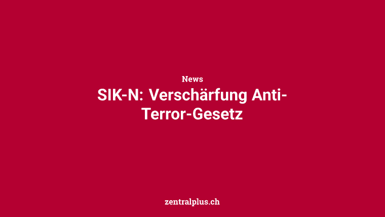 SIK-N: Verschärfung Anti-Terror-Gesetz