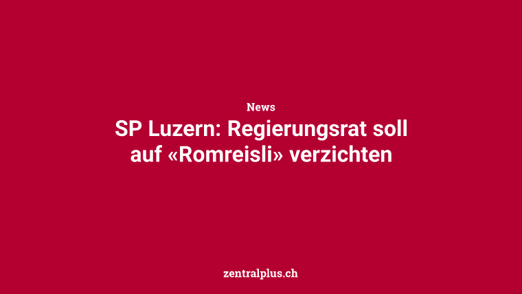 SP Luzern: Regierungsrat soll auf «Romreisli» verzichten
