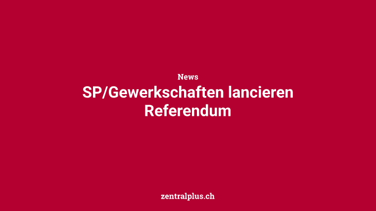 SP/Gewerkschaften lancieren Referendum