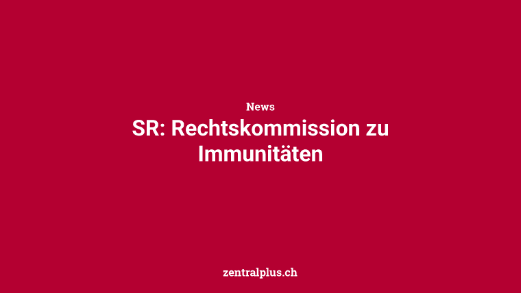 SR: Rechtskommission zu Immunitäten