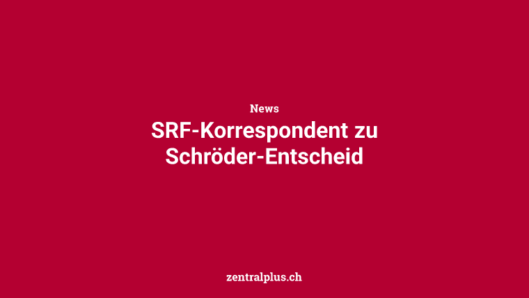 SRF-Korrespondent zu Schröder-Entscheid
